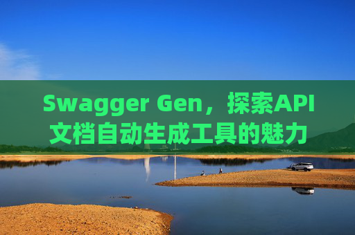 Swagger Gen，探索API文档自动生成工具的魅力